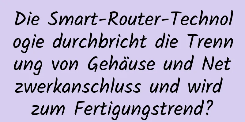 Die Smart-Router-Technologie durchbricht die Trennung von Gehäuse und Netzwerkanschluss und wird zum Fertigungstrend?