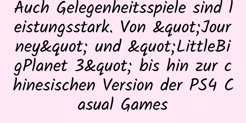 Auch Gelegenheitsspiele sind leistungsstark. Von "Journey" und "LittleBigPlanet 3" bis hin zur chinesischen Version der PS4 Casual Games