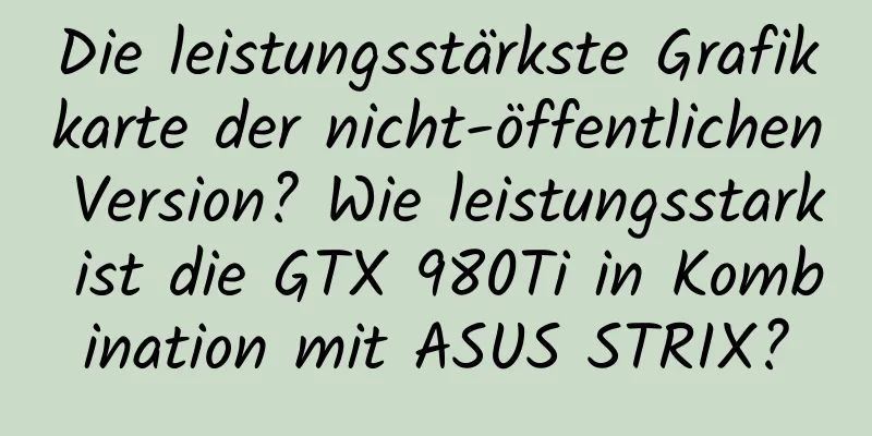 Die leistungsstärkste Grafikkarte der nicht-öffentlichen Version? Wie leistungsstark ist die GTX 980Ti in Kombination mit ASUS STRIX?