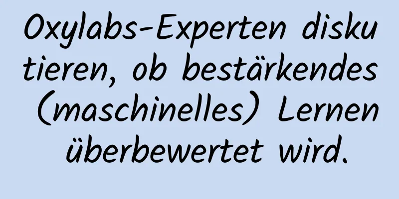 Oxylabs-Experten diskutieren, ob bestärkendes (maschinelles) Lernen überbewertet wird.