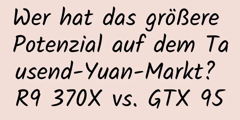 Wer hat das größere Potenzial auf dem Tausend-Yuan-Markt? R9 370X vs. GTX 950