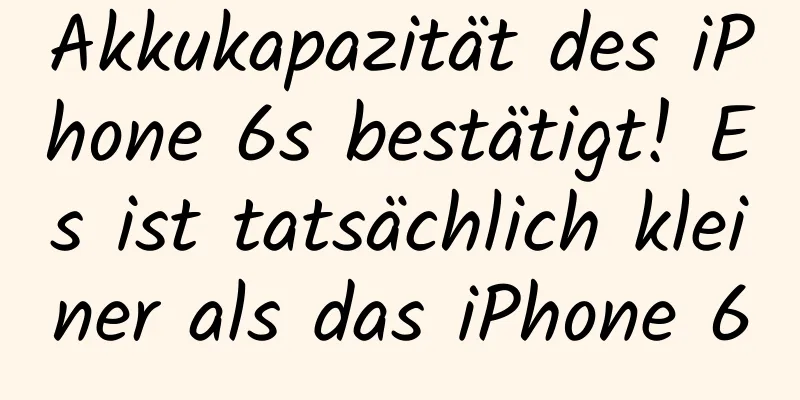 Akkukapazität des iPhone 6s bestätigt! Es ist tatsächlich kleiner als das iPhone 6