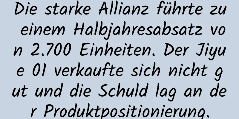 Die starke Allianz führte zu einem Halbjahresabsatz von 2.700 Einheiten. Der Jiyue 01 verkaufte sich nicht gut und die Schuld lag an der Produktpositionierung.