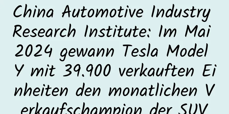 China Automotive Industry Research Institute: Im Mai 2024 gewann Tesla Model Y mit 39.900 verkauften Einheiten den monatlichen Verkaufschampion der SUV