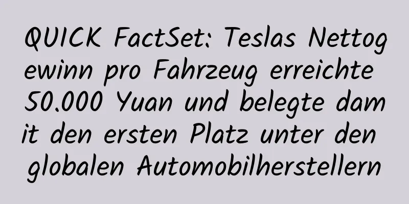 QUICK FactSet: Teslas Nettogewinn pro Fahrzeug erreichte 50.000 Yuan und belegte damit den ersten Platz unter den globalen Automobilherstellern