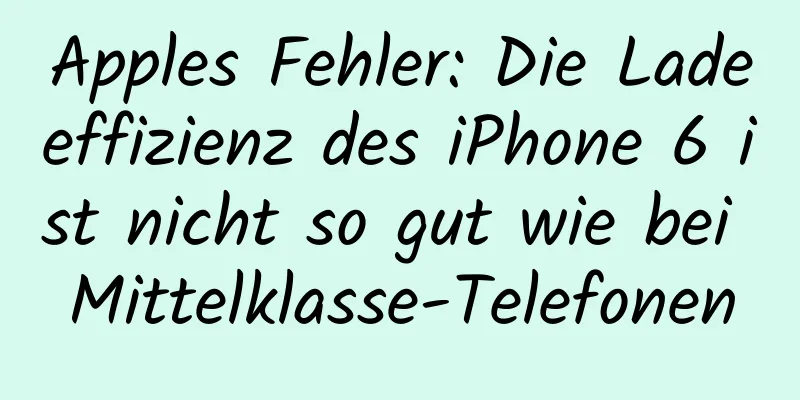 Apples Fehler: Die Ladeeffizienz des iPhone 6 ist nicht so gut wie bei Mittelklasse-Telefonen