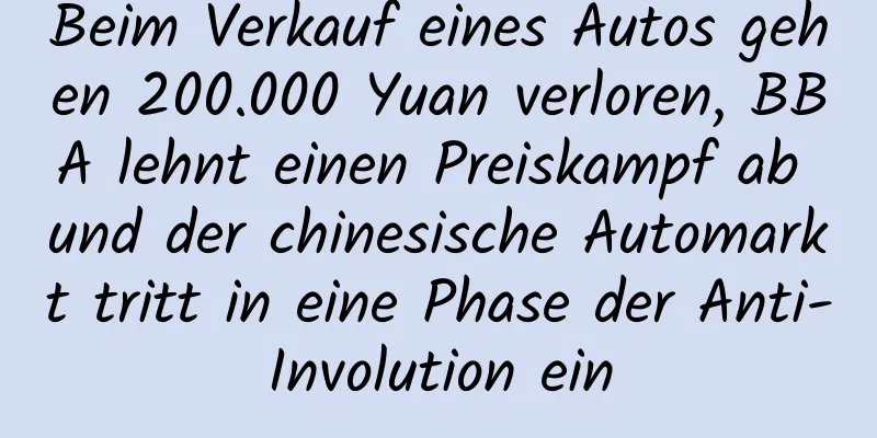 Beim Verkauf eines Autos gehen 200.000 Yuan verloren, BBA lehnt einen Preiskampf ab und der chinesische Automarkt tritt in eine Phase der Anti-Involution ein