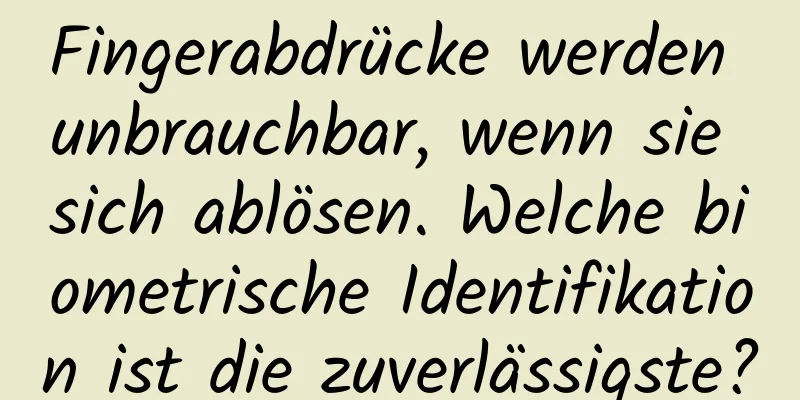 Fingerabdrücke werden unbrauchbar, wenn sie sich ablösen. Welche biometrische Identifikation ist die zuverlässigste?