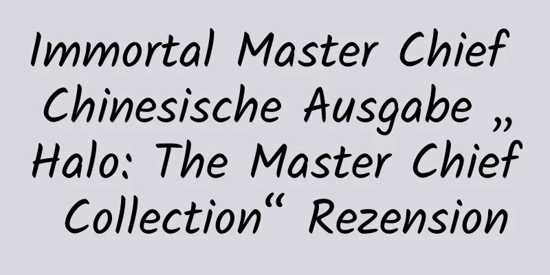 Immortal Master Chief Chinesische Ausgabe „Halo: The Master Chief Collection“ Rezension