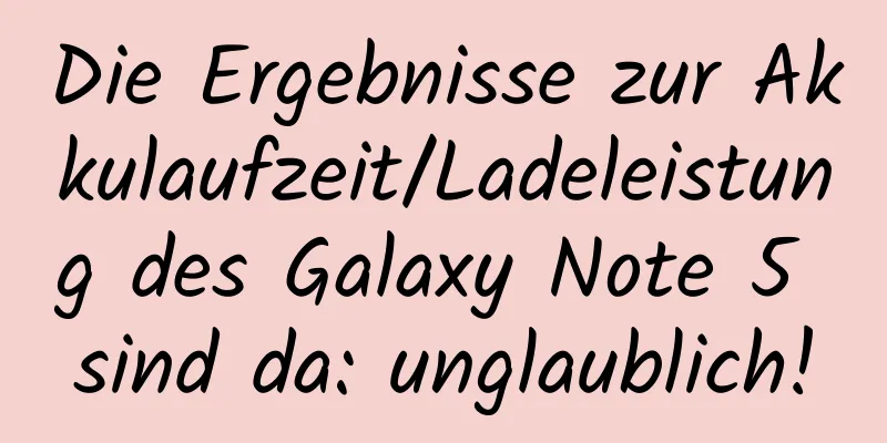 Die Ergebnisse zur Akkulaufzeit/Ladeleistung des Galaxy Note 5 sind da: unglaublich!