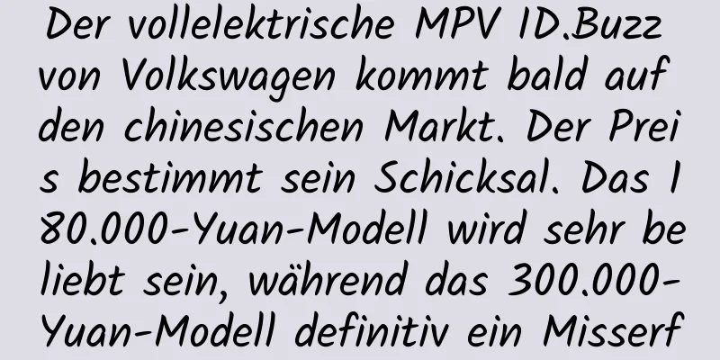 Der vollelektrische MPV ID.Buzz von Volkswagen kommt bald auf den chinesischen Markt. Der Preis bestimmt sein Schicksal. Das 180.000-Yuan-Modell wird sehr beliebt sein, während das 300.000-Yuan-Modell definitiv ein Misserfolg sein wird.