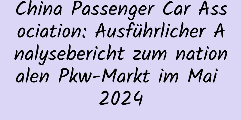 China Passenger Car Association: Ausführlicher Analysebericht zum nationalen Pkw-Markt im Mai 2024