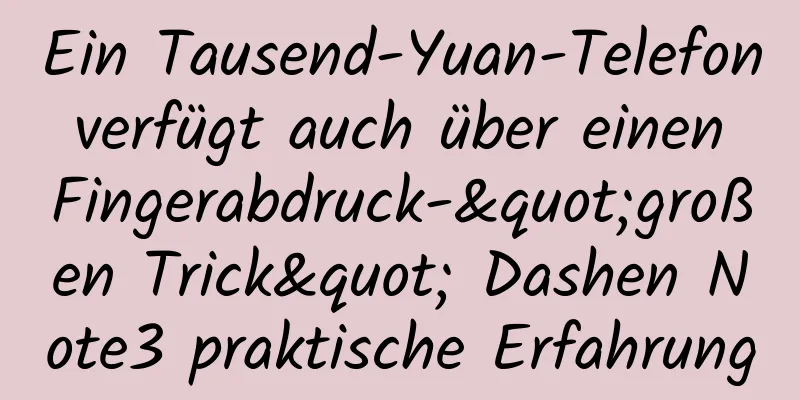 Ein Tausend-Yuan-Telefon verfügt auch über einen Fingerabdruck-"großen Trick" Dashen Note3 praktische Erfahrung