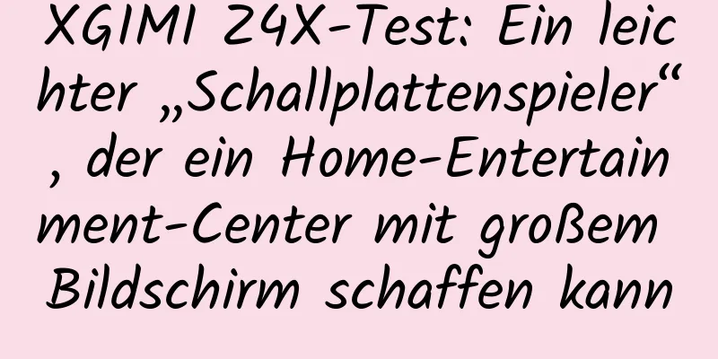 XGIMI Z4X-Test: Ein leichter „Schallplattenspieler“, der ein Home-Entertainment-Center mit großem Bildschirm schaffen kann