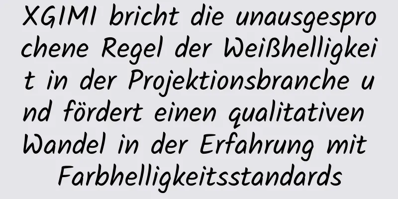 XGIMI bricht die unausgesprochene Regel der Weißhelligkeit in der Projektionsbranche und fördert einen qualitativen Wandel in der Erfahrung mit Farbhelligkeitsstandards