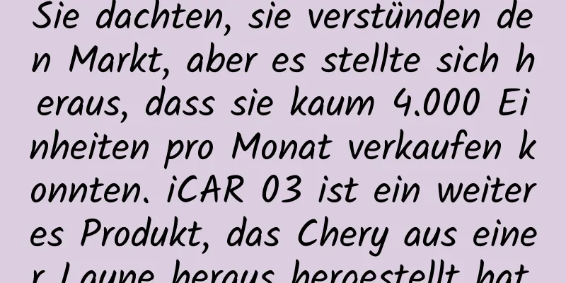 Sie dachten, sie verstünden den Markt, aber es stellte sich heraus, dass sie kaum 4.000 Einheiten pro Monat verkaufen konnten. iCAR 03 ist ein weiteres Produkt, das Chery aus einer Laune heraus hergestellt hat.