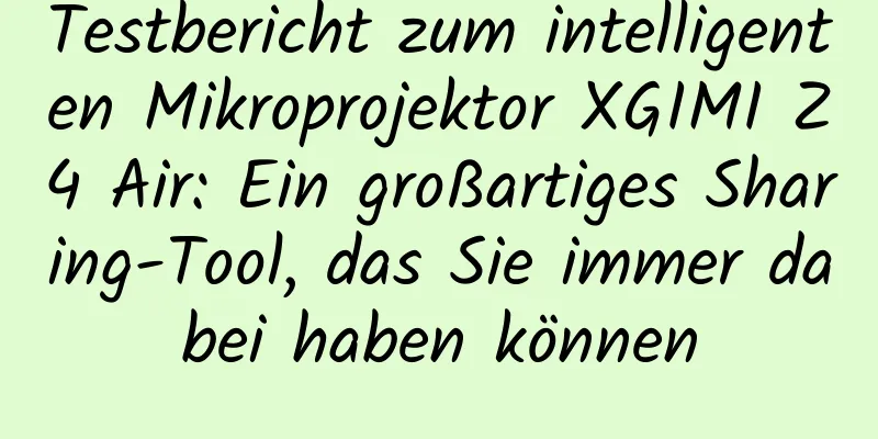 Testbericht zum intelligenten Mikroprojektor XGIMI Z4 Air: Ein großartiges Sharing-Tool, das Sie immer dabei haben können