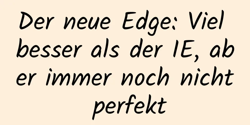 Der neue Edge: Viel besser als der IE, aber immer noch nicht perfekt