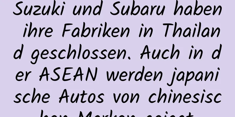 Suzuki und Subaru haben ihre Fabriken in Thailand geschlossen. Auch in der ASEAN werden japanische Autos von chinesischen Marken gejagt.