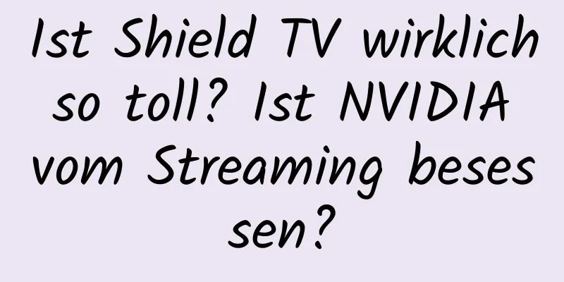 Ist Shield TV wirklich so toll? Ist NVIDIA vom Streaming besessen?