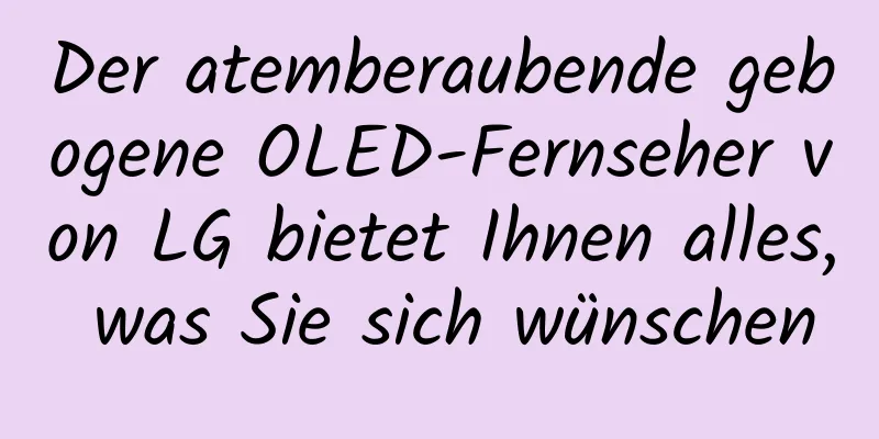 Der atemberaubende gebogene OLED-Fernseher von LG bietet Ihnen alles, was Sie sich wünschen