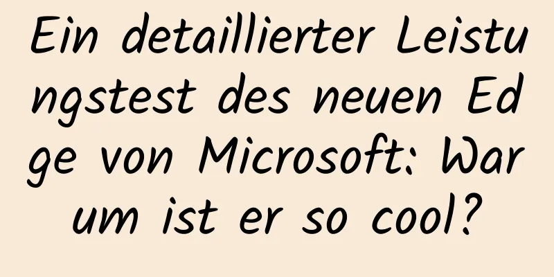 Ein detaillierter Leistungstest des neuen Edge von Microsoft: Warum ist er so cool?
