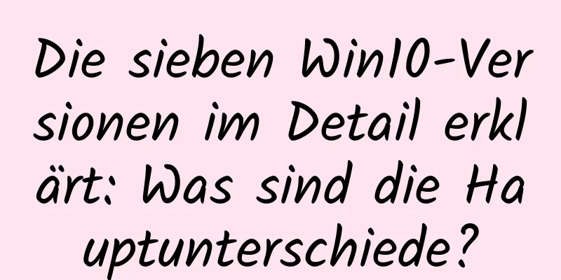 Die sieben Win10-Versionen im Detail erklärt: Was sind die Hauptunterschiede?