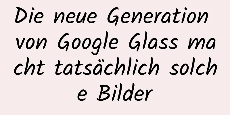 Die neue Generation von Google Glass macht tatsächlich solche Bilder