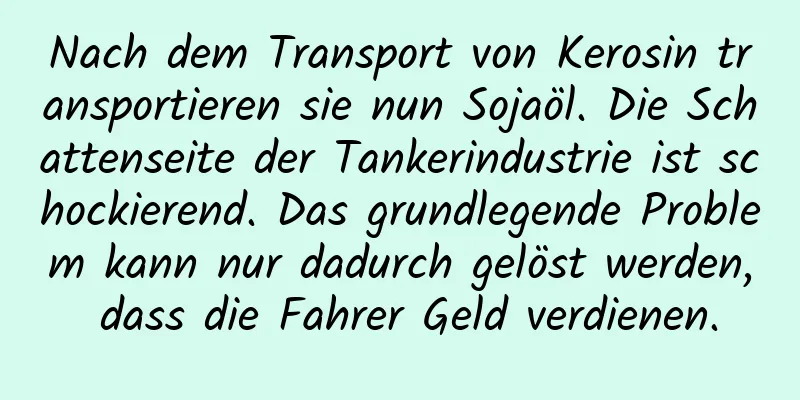 Nach dem Transport von Kerosin transportieren sie nun Sojaöl. Die Schattenseite der Tankerindustrie ist schockierend. Das grundlegende Problem kann nur dadurch gelöst werden, dass die Fahrer Geld verdienen.