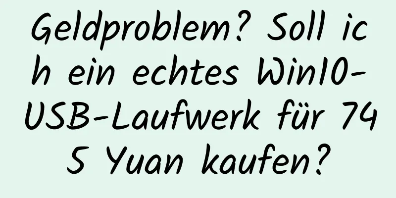 Geldproblem? Soll ich ein echtes Win10-USB-Laufwerk für 745 Yuan kaufen?
