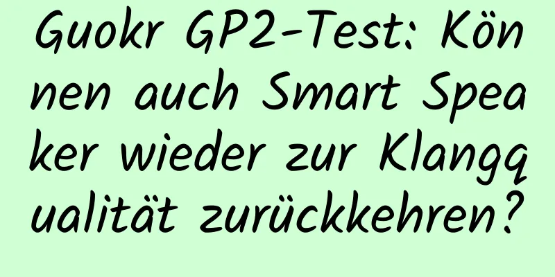 Guokr GP2-Test: Können auch Smart Speaker wieder zur Klangqualität zurückkehren?