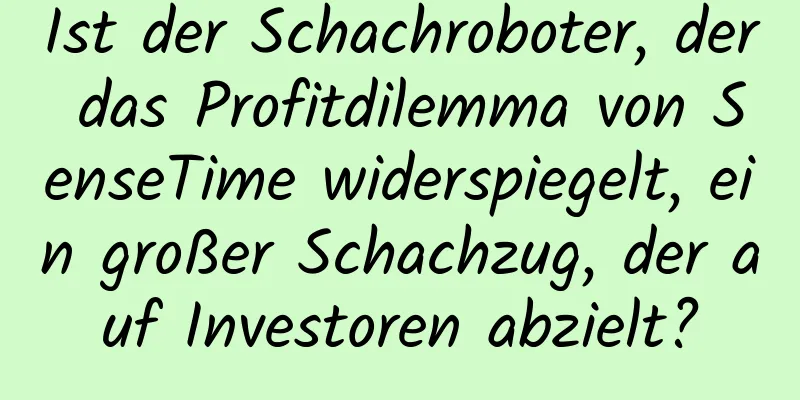 Ist der Schachroboter, der das Profitdilemma von SenseTime widerspiegelt, ein großer Schachzug, der auf Investoren abzielt?