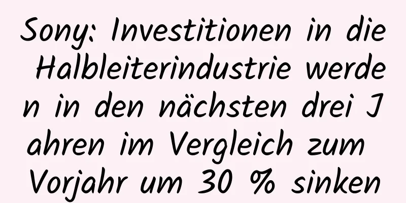 Sony: Investitionen in die Halbleiterindustrie werden in den nächsten drei Jahren im Vergleich zum Vorjahr um 30 % sinken