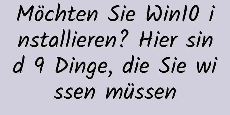 Möchten Sie Win10 installieren? Hier sind 9 Dinge, die Sie wissen müssen