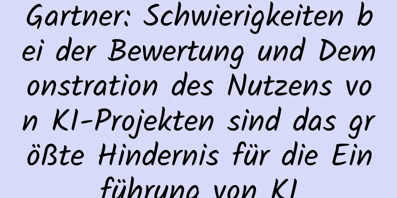 Gartner: Schwierigkeiten bei der Bewertung und Demonstration des Nutzens von KI-Projekten sind das größte Hindernis für die Einführung von KI