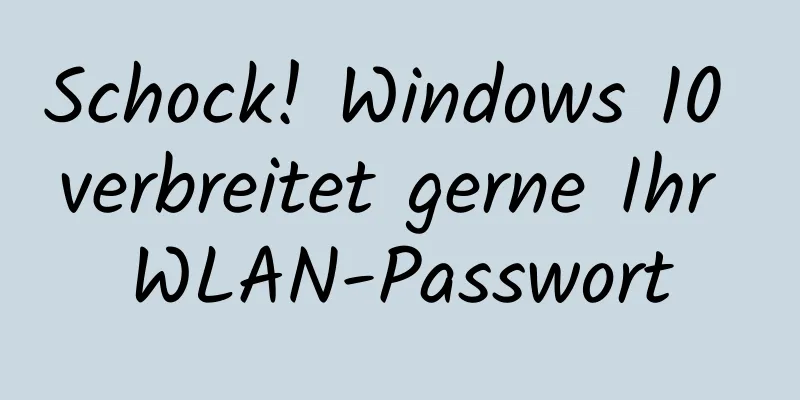 Schock! Windows 10 verbreitet gerne Ihr WLAN-Passwort