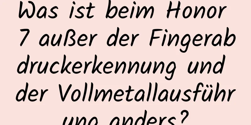 Was ist beim Honor 7 außer der Fingerabdruckerkennung und der Vollmetallausführung anders?