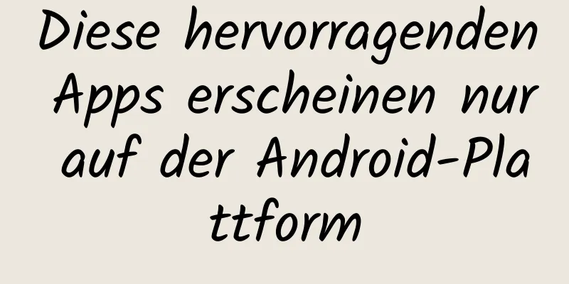 Diese hervorragenden Apps erscheinen nur auf der Android-Plattform