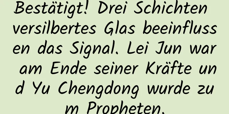 Bestätigt! Drei Schichten versilbertes Glas beeinflussen das Signal. Lei Jun war am Ende seiner Kräfte und Yu Chengdong wurde zum Propheten.