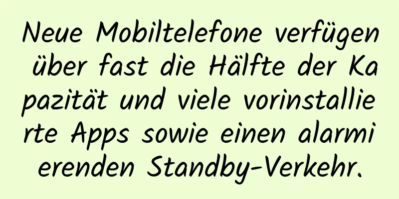 Neue Mobiltelefone verfügen über fast die Hälfte der Kapazität und viele vorinstallierte Apps sowie einen alarmierenden Standby-Verkehr.