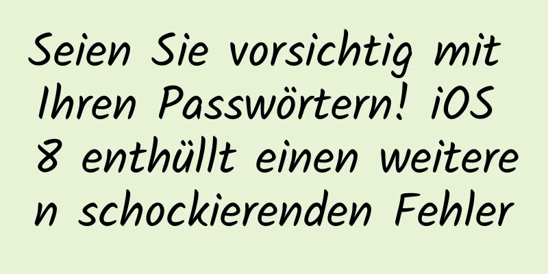 Seien Sie vorsichtig mit Ihren Passwörtern! iOS 8 enthüllt einen weiteren schockierenden Fehler