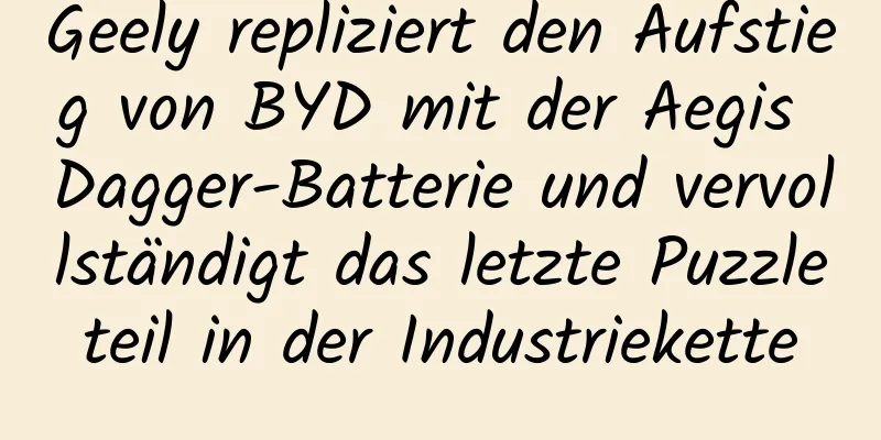 Geely repliziert den Aufstieg von BYD mit der Aegis Dagger-Batterie und vervollständigt das letzte Puzzleteil in der Industriekette