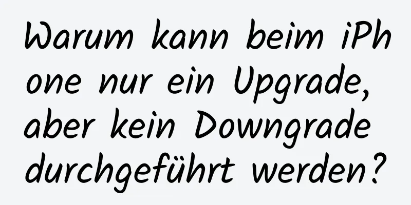 Warum kann beim iPhone nur ein Upgrade, aber kein Downgrade durchgeführt werden?