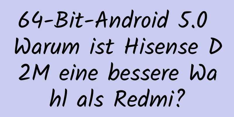 64-Bit-Android 5.0 Warum ist Hisense D2M eine bessere Wahl als Redmi?