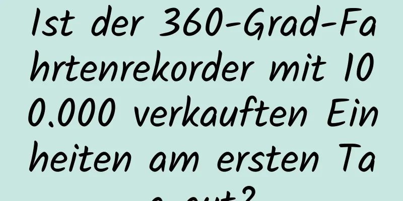 Ist der 360-Grad-Fahrtenrekorder mit 100.000 verkauften Einheiten am ersten Tag gut?