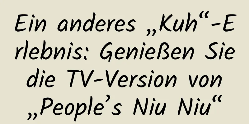 Ein anderes „Kuh“-Erlebnis: Genießen Sie die TV-Version von „People’s Niu Niu“