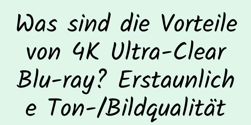 Was sind die Vorteile von 4K Ultra-Clear Blu-ray? Erstaunliche Ton-/Bildqualität