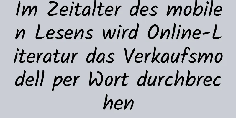 Im Zeitalter des mobilen Lesens wird Online-Literatur das Verkaufsmodell per Wort durchbrechen