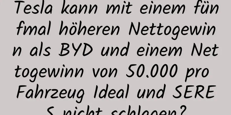 Tesla kann mit einem fünfmal höheren Nettogewinn als BYD und einem Nettogewinn von 50.000 pro Fahrzeug Ideal und SERES nicht schlagen?