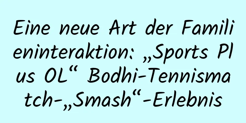 Eine neue Art der Familieninteraktion: „Sports Plus OL“ Bodhi-Tennismatch-„Smash“-Erlebnis